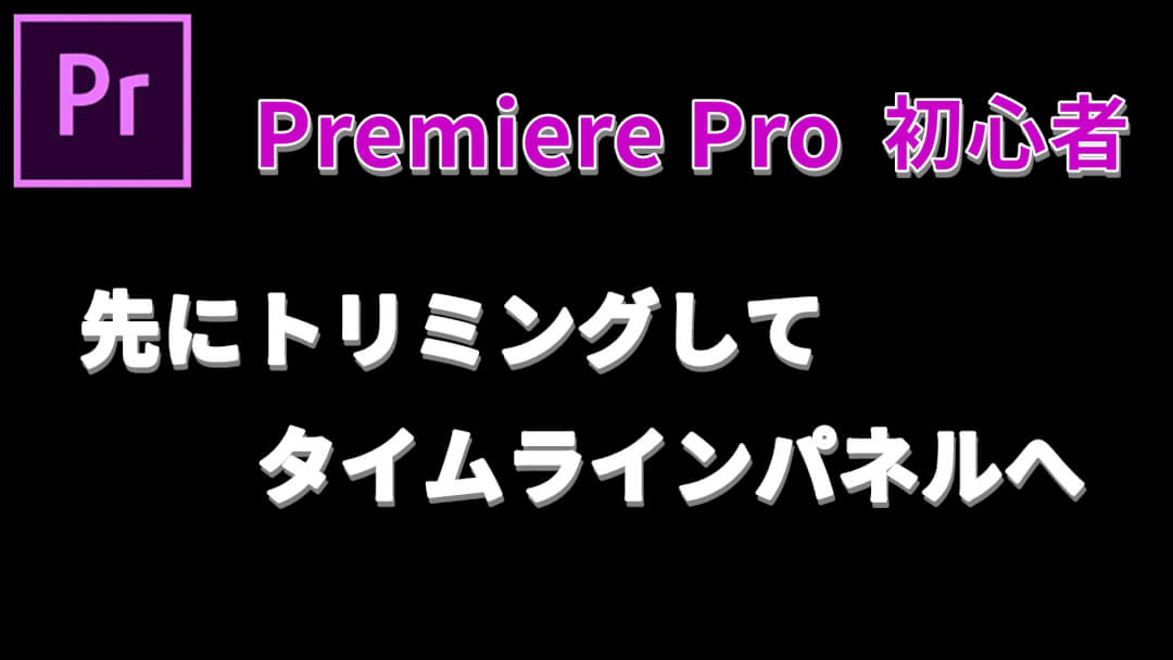 プレミアプロで先にトリミングしてタイムラインパネルへ