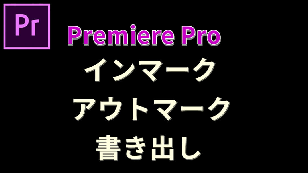 プレミアプロでインマークとアウトマークの間を書き出す方法 ムービーハーツ
