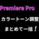 プレミアプロで複数の映像クリップをまとめてカラートーンを調整する方法